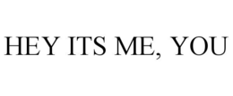 HEY ITS ME, YOU trademark