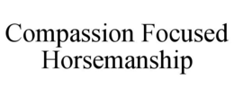 COMPASSION FOCUSED HORSEMANSHIP trademark