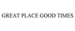 GREAT PLACE GOOD TIMES trademark