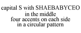 CAPITAL S WITH SHAEBABYCEO IN THE MIDDLE FOUR ACCENTS ON EACH SIDE IN A CIRCULAR PATTERN trademark