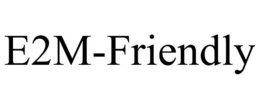 E2M-FRIENDLY trademark