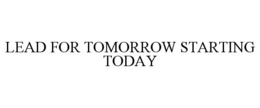 LEAD FOR TOMORROW STARTING TODAY trademark