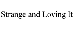 STRANGE AND LOVING IT trademark