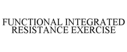 FUNCTIONAL INTEGRATED RESISTANCE EXERCISE trademark