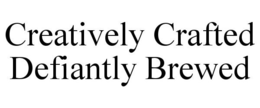 CREATIVELY CRAFTED DEFIANTLY BREWED trademark
