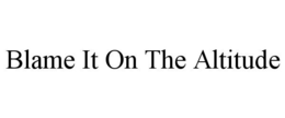 BLAME IT ON THE ALTITUDE trademark