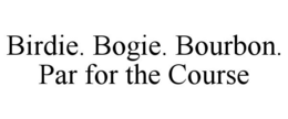 BIRDIE. BOGIE. BOURBON. PAR FOR THE COURSE trademark