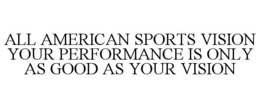ALL AMERICAN SPORTS VISION YOUR PERFORMANCE IS ONLY AS GOOD AS YOUR VISION trademark