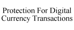 PROTECTION FOR DIGITAL CURRENCY TRANSACTIONS trademark