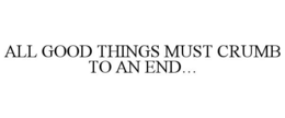 ALL GOOD THINGS MUST CRUMB TO AN END... trademark