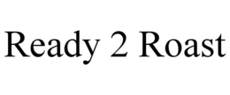 READY 2 ROAST trademark