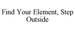 FIND YOUR ELEMENT, STEP OUTSIDE trademark