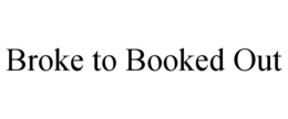 BROKE TO BOOKED OUT trademark