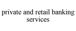 PRIVATE AND RETAIL BANKING SERVICES trademark