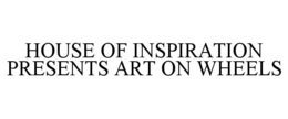 HOUSE OF INSPIRATION PRESENTS ART ON WHEELS trademark