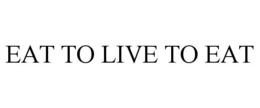 EAT TO LIVE TO EAT trademark