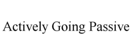 ACTIVELY GOING PASSIVE trademark
