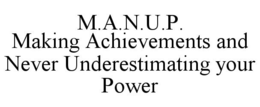 M.A.N.U.P. MAKING ACHIEVEMENTS AND NEVER UNDERESTIMATING YOUR POWER trademark