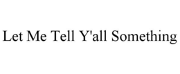 LET ME TELL Y'ALL SOMETHING trademark