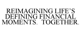 REIMAGINING LIFE'S DEFINING FINANCIAL MOMENTS. TOGETHER. trademark
