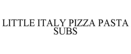LITTLE ITALY PIZZA PASTA SUBS trademark