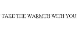 TAKE THE WARMTH WITH YOU trademark