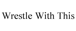 WRESTLE WITH THIS trademark