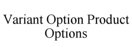 VARIANT OPTION PRODUCT OPTIONS trademark