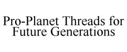 PRO-PLANET THREADS FOR FUTURE GENERATIONS trademark