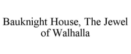 BAUKNIGHT HOUSE, THE JEWEL OF WALHALLA trademark
