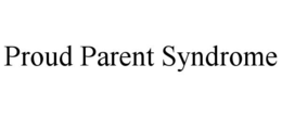 PROUD PARENT SYNDROME trademark