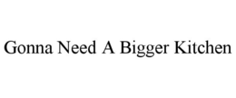 GONNA NEED A BIGGER KITCHEN trademark