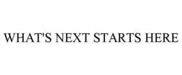 WHAT'S NEXT STARTS HERE trademark