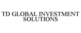 TD GLOBAL INVESTMENT SOLUTIONS trademark