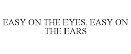 EASY ON THE EYES, EASY ON THE EARS trademark