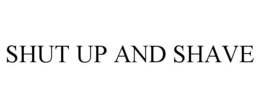 SHUT UP AND SHAVE trademark