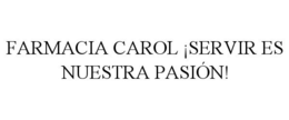 FARMACIA CAROL ¡SERVIR ES NUESTRA PASIÓN! trademark