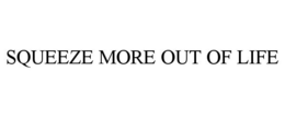 SQUEEZE MORE OUT OF LIFE trademark