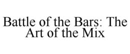 BATTLE OF THE BARS: THE ART OF THE MIX trademark