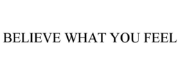 BELIEVE WHAT YOU FEEL trademark
