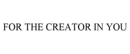 FOR THE CREATOR IN YOU trademark