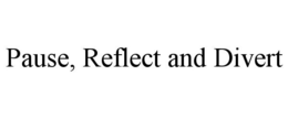 PAUSE, REFLECT AND DIVERT trademark