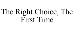THE RIGHT CHOICE, THE FIRST TIME trademark