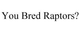 YOU BRED RAPTORS? trademark