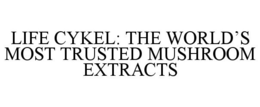 LIFE CYKEL: THE WORLD'S MOST TRUSTED MUSHROOM EXTRACTS trademark