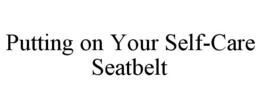 PUTTING ON YOUR SELF-CARE SEATBELT trademark