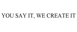 YOU SAY IT, WE CREATE IT trademark