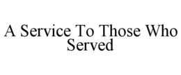 A SERVICE TO THOSE WHO SERVED trademark
