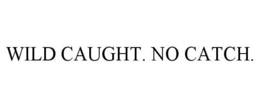 WILD CAUGHT. NO CATCH. trademark
