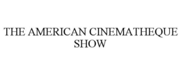 THE AMERICAN CINEMATHEQUE SHOW trademark